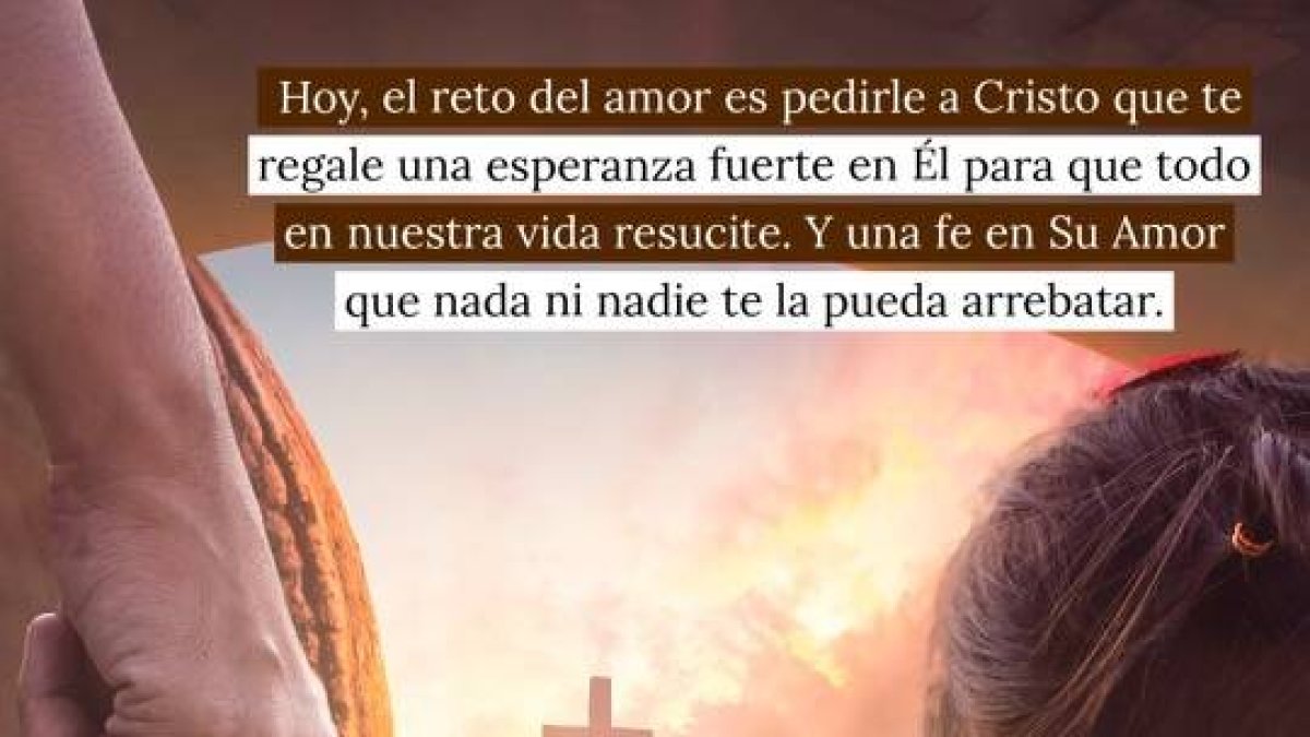 Hoy, el reto del amor es pedirle a Cristo que te regale una esperanza